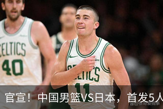 官宣！中国男篮VS日本，首发5人出炉！2大前锋李弘权、赵嘉义复出
