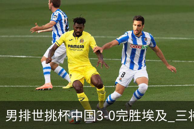 男排世挑杯中国3-0完胜埃及 三将上双率先进决赛